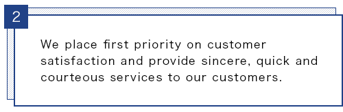 We place first priority on customer satisfaction and provide sincere, quick and courteous services to our customers.
